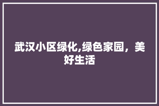 武汉小区绿化,绿色家园，美好生活