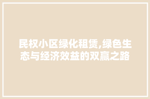 民权小区绿化租赁,绿色生态与经济效益的双赢之路