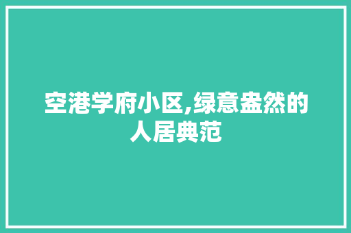 空港学府小区,绿意盎然的人居典范
