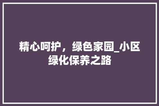 精心呵护，绿色家园_小区绿化保养之路 植物分类