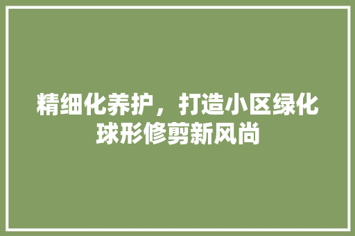 精细化养护，打造小区绿化球形修剪新风尚