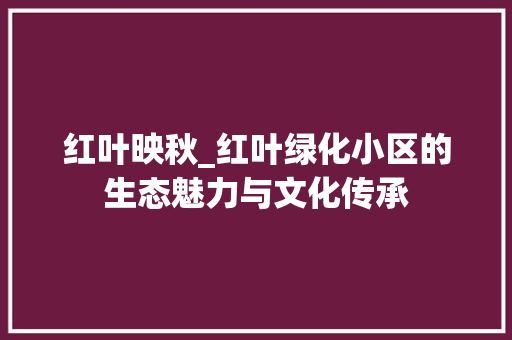 红叶映秋_红叶绿化小区的生态魅力与文化传承