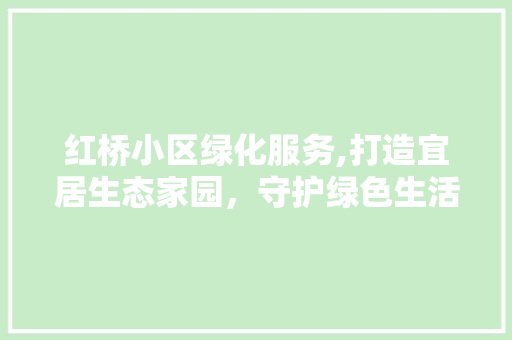 红桥小区绿化服务,打造宜居生态家园，守护绿色生活品质