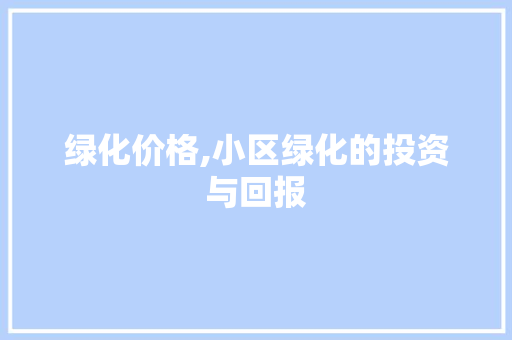 绿化价格,小区绿化的投资与回报 爬藤植物