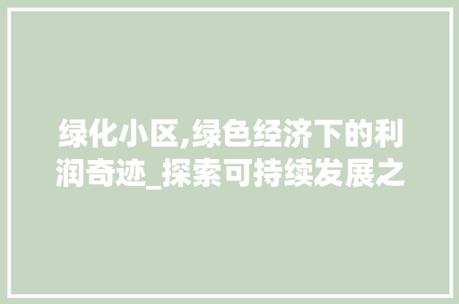 绿化小区,绿色经济下的利润奇迹_探索可持续发展之路