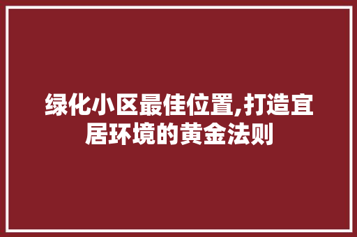 绿化小区最佳位置,打造宜居环境的黄金法则 灌溉方法
