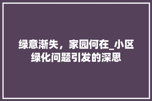 绿意渐失，家园何在_小区绿化问题引发的深思 养护技巧