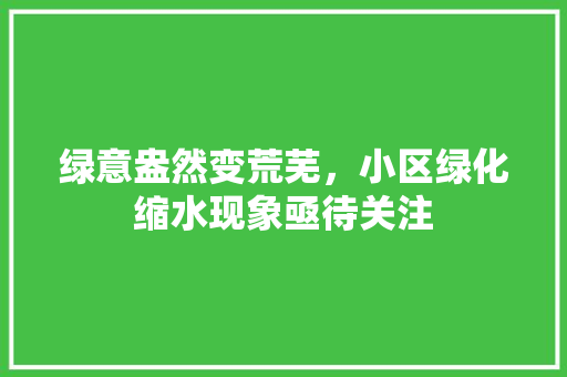 绿意盎然变荒芜，小区绿化缩水现象亟待关注 植物养护