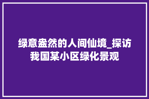 绿意盎然的人间仙境_探访我国某小区绿化景观 土壤管理