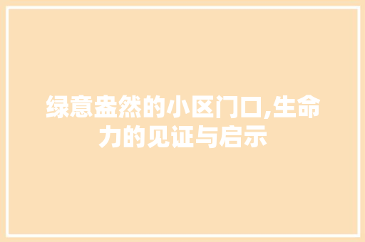 绿意盎然的小区门口,生命力的见证与启示