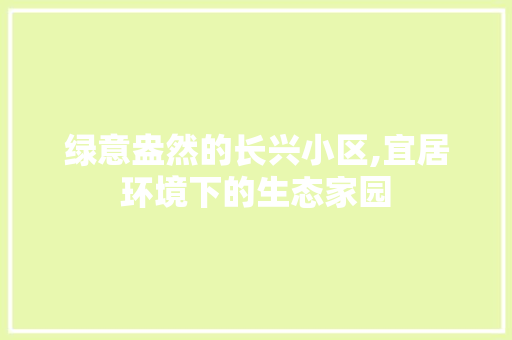 绿意盎然的长兴小区,宜居环境下的生态家园