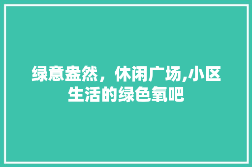 绿意盎然，休闲广场,小区生活的绿色氧吧
