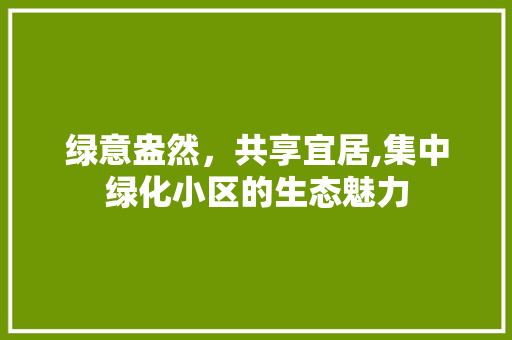 绿意盎然，共享宜居,集中绿化小区的生态魅力 养护技巧