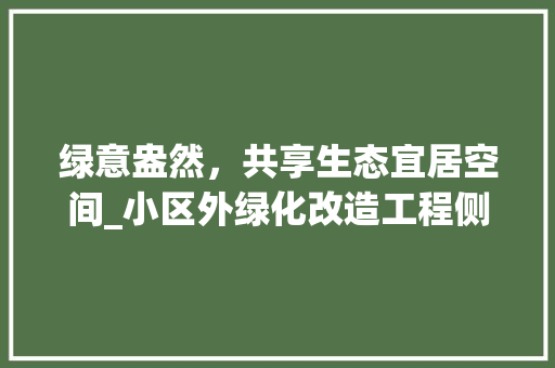 绿意盎然，共享生态宜居空间_小区外绿化改造工程侧记