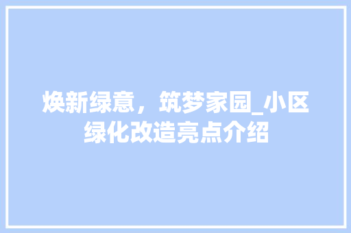 焕新绿意，筑梦家园_小区绿化改造亮点介绍 树木