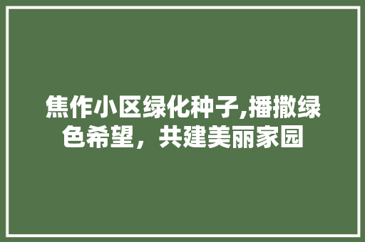 焦作小区绿化种子,播撒绿色希望，共建美丽家园