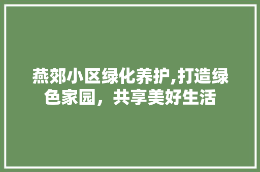 燕郊小区绿化养护,打造绿色家园，共享美好生活