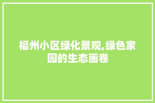 福州小区绿化景观,绿色家园的生态画卷