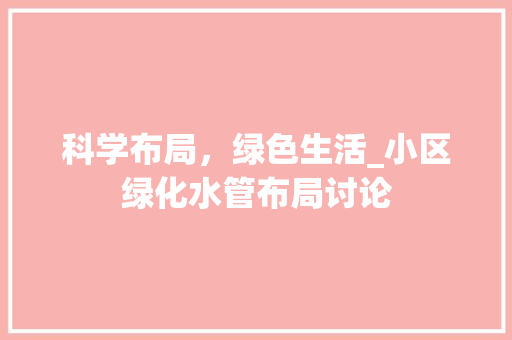 科学布局，绿色生活_小区绿化水管布局讨论 园艺知识