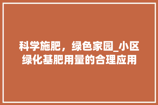 科学施肥，绿色家园_小区绿化基肥用量的合理应用