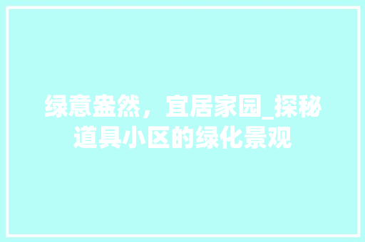 绿意盎然，宜居家园_探秘道具小区的绿化景观 树木