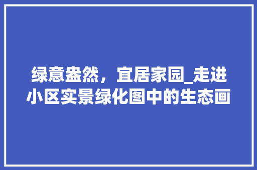 绿意盎然，宜居家园_走进小区实景绿化图中的生态画卷 灌溉方法