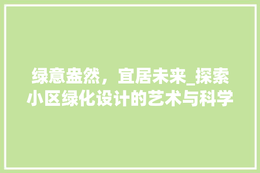 绿意盎然，宜居未来_探索小区绿化设计的艺术与科学
