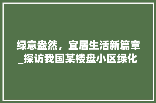 绿意盎然，宜居生活新篇章_探访我国某楼盘小区绿化景观