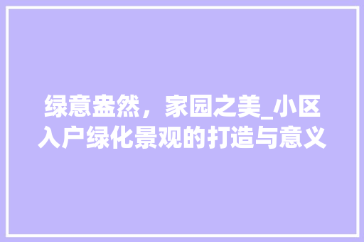 绿意盎然，家园之美_小区入户绿化景观的打造与意义 植物养护