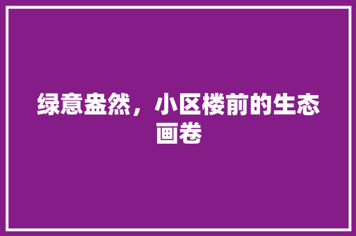 绿意盎然，小区楼前的生态画卷