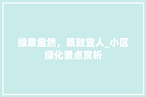 绿意盎然，景致宜人_小区绿化景点赏析