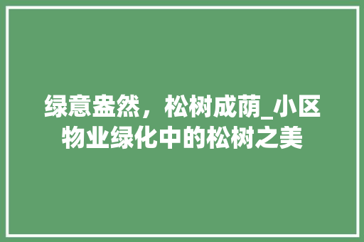绿意盎然，松树成荫_小区物业绿化中的松树之美