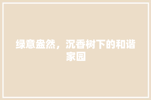 绿意盎然，沉香树下的和谐家园