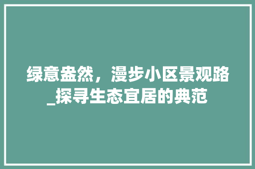 绿意盎然，漫步小区景观路_探寻生态宜居的典范