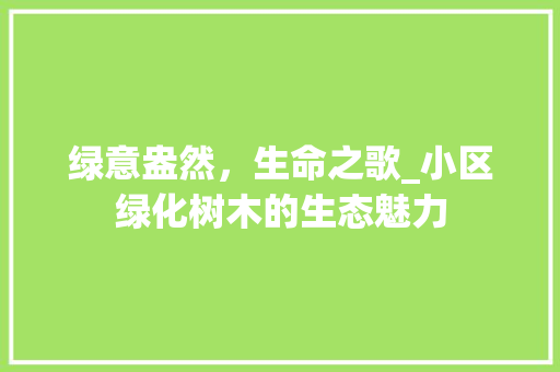 绿意盎然，生命之歌_小区绿化树木的生态魅力