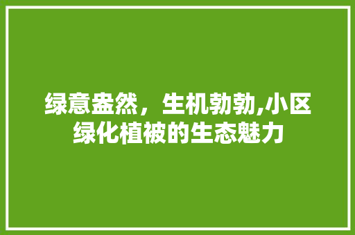 绿意盎然，生机勃勃,小区绿化植被的生态魅力
