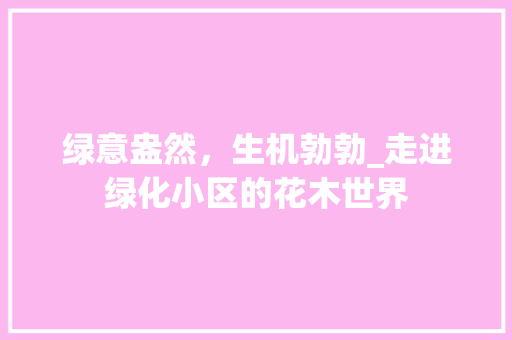 绿意盎然，生机勃勃_走进绿化小区的花木世界