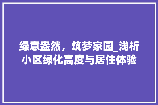 绿意盎然,筑梦家园_浅析小区绿化高度与居住体验 植物栽培 绿意盎然,筑梦家园_浅析小区绿化高度与居住体验 植物栽培