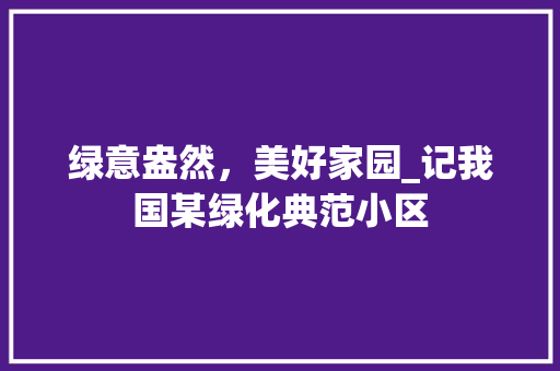绿意盎然，美好家园_记我国某绿化典范小区