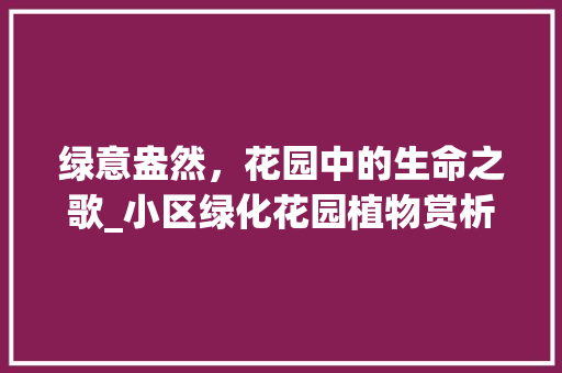 绿意盎然，花园中的生命之歌_小区绿化花园植物赏析