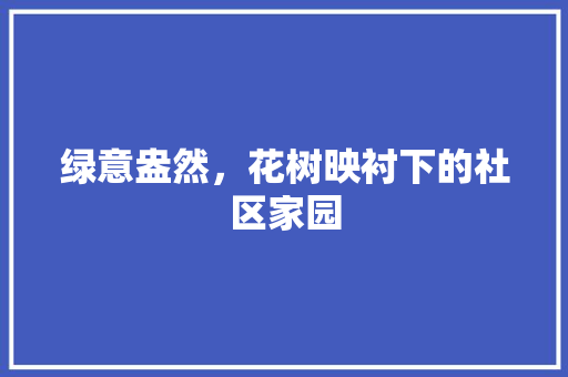 绿意盎然，花树映衬下的社区家园