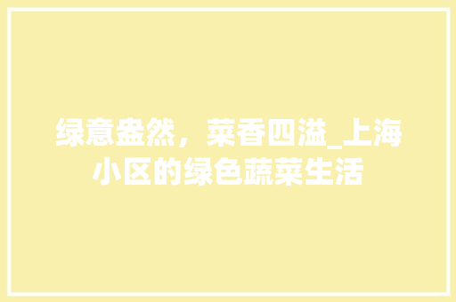 绿意盎然，菜香四溢_上海小区的绿色蔬菜生活