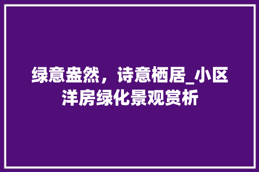 绿意盎然，诗意栖居_小区洋房绿化景观赏析 土壤管理