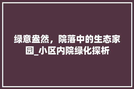 绿意盎然，院落中的生态家园_小区内院绿化探析 灌溉方法