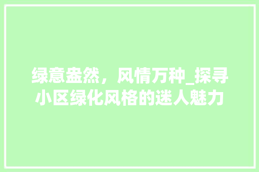 绿意盎然，风情万种_探寻小区绿化风格的迷人魅力