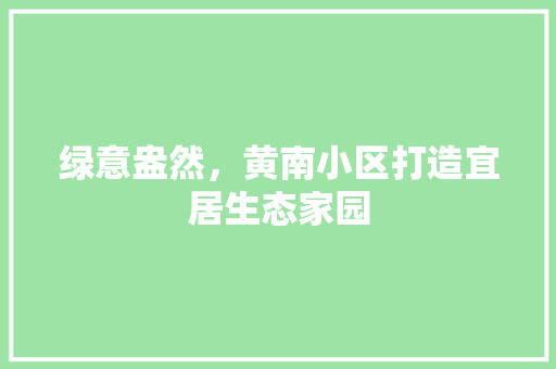 绿意盎然，黄南小区打造宜居生态家园