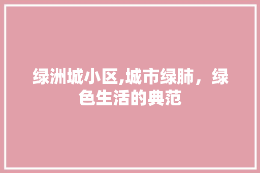 绿洲城小区,城市绿肺，绿色生活的典范