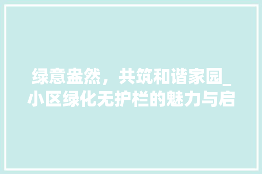 绿意盎然，共筑和谐家园_小区绿化无护栏的魅力与启示