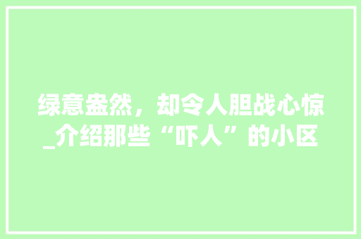 绿意盎然，却令人胆战心惊_介绍那些“吓人”的小区绿化 灌溉方法