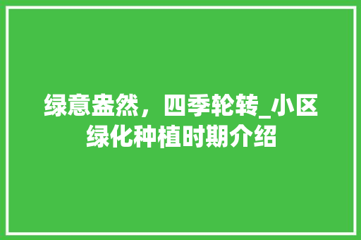 绿意盎然，四季轮转_小区绿化种植时期介绍